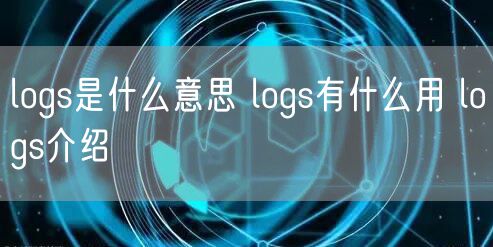 logs是什么意思 logs有什么用 logs介绍