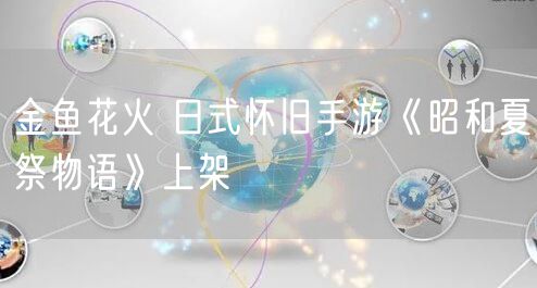 金鱼花火 日式怀旧手游《昭和夏祭物语》上架