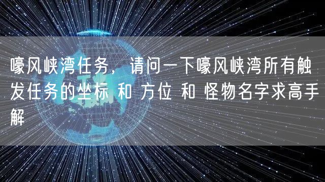 嚎风峡湾任务,请问一下嚎风峡湾所有触发任务的坐标 和 方位 和 怪物名字求高手解