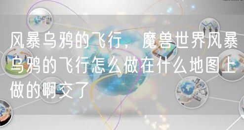 风暴乌鸦的飞行,魔兽世界风暴乌鸦的飞行怎么做在什么地图上做的啊交了