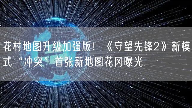 花村地图升级加强版！《守望先锋2》新模式“冲突”首张新地图花冈曝光