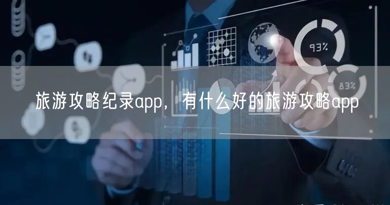 旅游攻略纪录app，有什么好的旅游攻略app