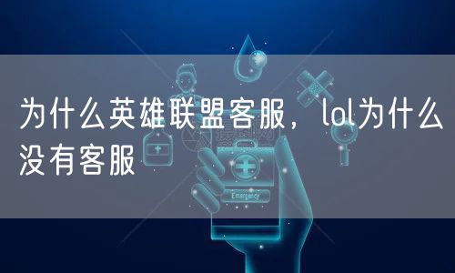 为什么英雄联盟客服,lol为什么没有客服