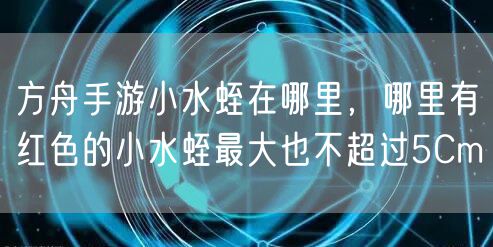 方舟手游小水蛭在哪里，哪里有红色的小水蛭最大也不超过5Cm
