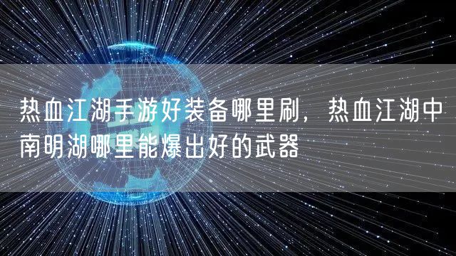 热血江湖手游好装备哪里刷，热血江湖中南明湖哪里能爆出好的武器