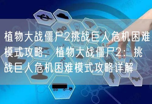 植物大战僵尸2挑战巨人危机困难模式攻略,植物大战僵尸2:挑战巨人危机困难模式攻略详解