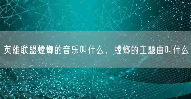 英雄联盟螳螂的音乐叫什么，螳螂的主题曲叫什么