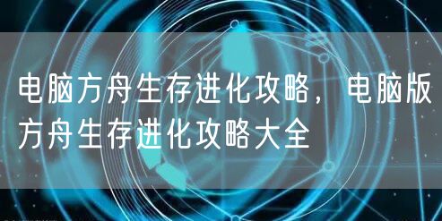 电脑方舟生存进化攻略,电脑版方舟生存进化攻略大全