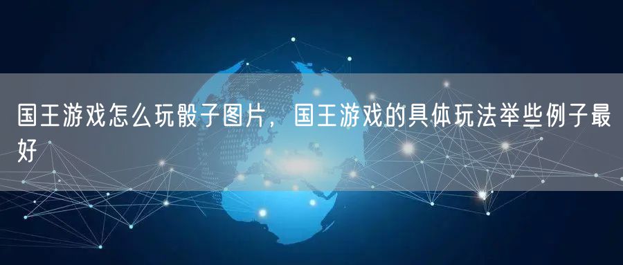 国王游戏怎么玩骰子图片,国王游戏的具体玩法举些例子最好
