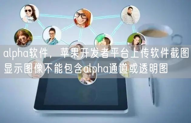 alpha软件,苹果开发者平台上传软件截图显示图像不能包含alpha通道或透明图