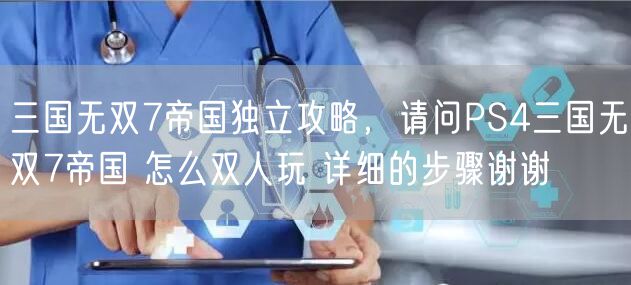 三国无双7帝国独立攻略，请问PS4三国无双7帝国 怎么双人玩 详细的步骤谢谢