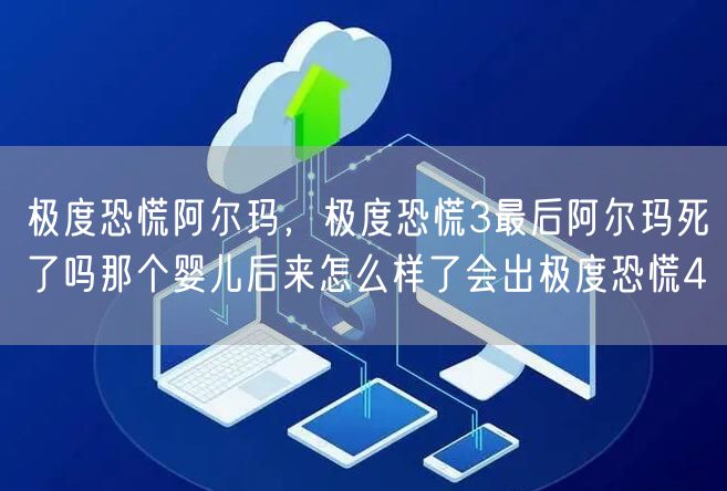 极度恐慌阿尔玛，极度恐慌3最后阿尔玛死了吗那个婴儿后来怎么样了会出极度恐慌4