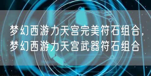 梦幻西游力天宫完美符石组合,梦幻西游力天宫武器符石组合