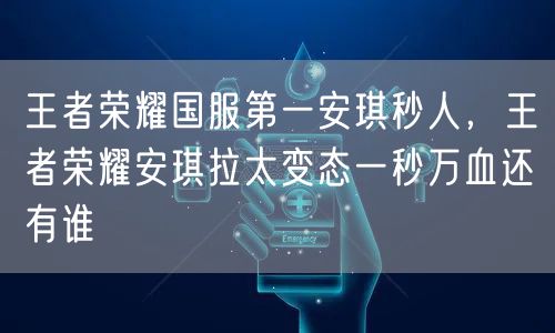 王者荣耀国服第一安琪秒人,王者荣耀安琪拉太变态一秒万血还有谁
