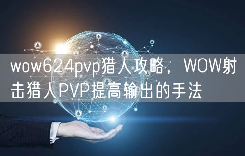 wow624pvp猎人攻略,WOW射击猎人PVP提高输出的手法