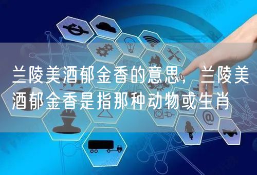 兰陵美酒郁金香的意思，兰陵美酒郁金香是指那种动物或生肖