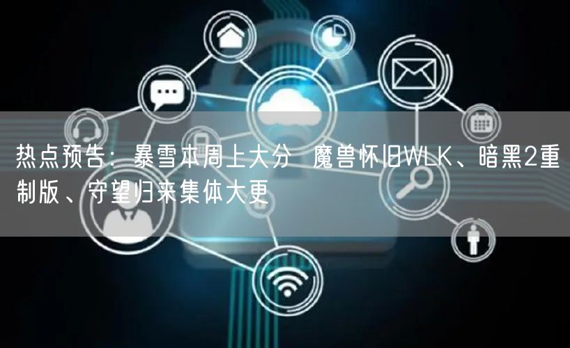 热点预告:暴雪本周上大分 魔兽怀旧WLK、暗黑2重制版、守望归来集体大更