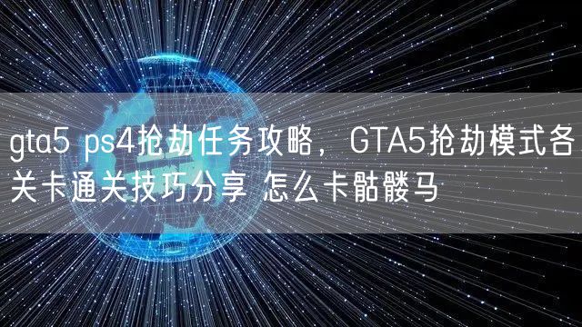gta5 ps4抢劫任务攻略，GTA5抢劫模式各关卡通关技巧分享 怎么卡骷髅马