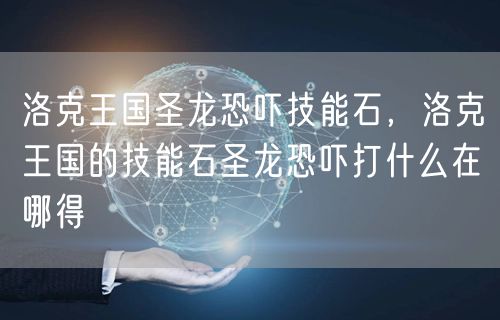 洛克王国圣龙恐吓技能石,洛克王国的技能石圣龙恐吓打什么在哪得