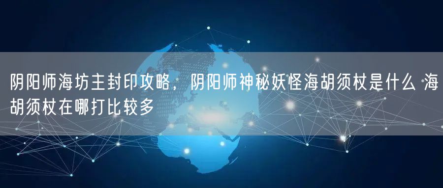 阴阳师海坊主封印攻略，阴阳师神秘妖怪海胡须杖是什么 海胡须杖在哪打比较多