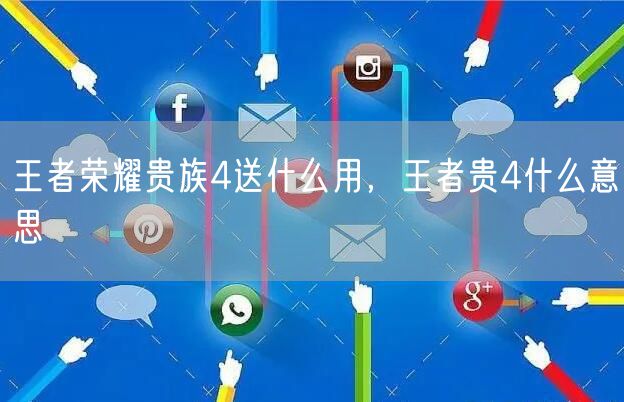 王者荣耀贵族4送什么用,王者贵4什么意思