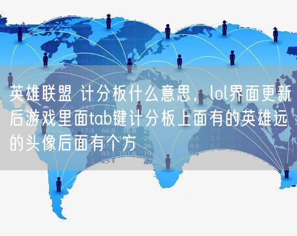 英雄联盟 计分板什么意思,lol界面更新后游戏里面tab键计分板上面有的英雄远的头像后面有个方