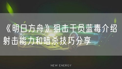《明日方舟》狙击干员蓝毒介绍 射击能力和暗杀技巧分享