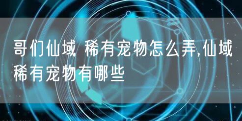 哥们仙域 稀有宠物怎么弄,仙域稀有宠物有哪些