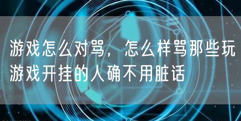 游戏怎么对骂,怎么样骂那些玩游戏开挂的人确不用脏话