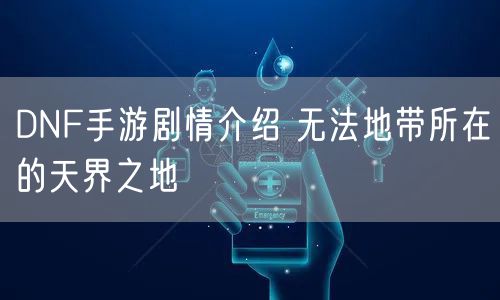 DNF手游剧情介绍 无法地带所在的天界之地