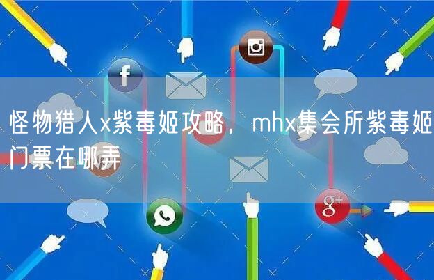怪物猎人x紫毒姬攻略，mhx集会所紫毒姬门票在哪弄