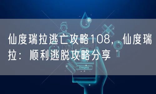 仙度瑞拉逃亡攻略108，仙度瑞拉：顺利逃脱攻略分享