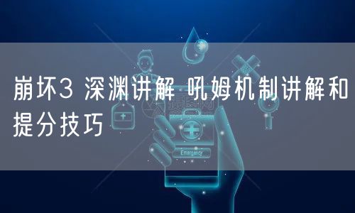 崩坏3 深渊讲解 吼姆机制讲解和提分技巧