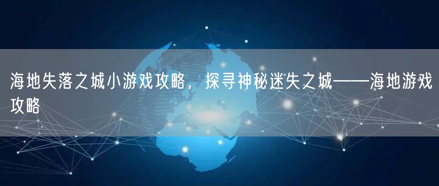 海地失落之城小游戏攻略,探寻神秘迷失之城——海地游戏攻略