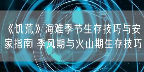 《饥荒》海难季节生存技巧与安家指南 季风期与火山期生存技巧
