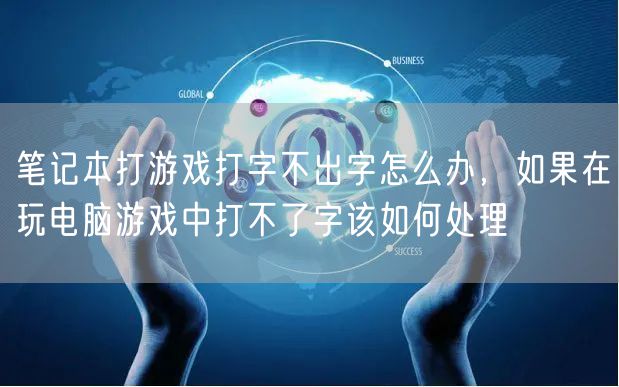 笔记本打游戏打字不出字怎么办，如果在玩电脑游戏中打不了字该如何处理
