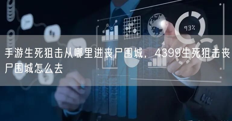手游生死狙击从哪里进丧尸围城,4399生死狙击丧尸围城怎么去