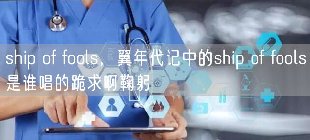ship of fools，翼年代记中的ship of fools是谁唱的跪求啊鞠躬