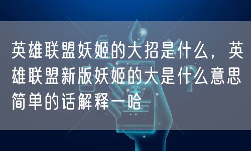 英雄联盟妖姬的大招是什么,英雄联盟新版妖姬的大是什么意思简单的话解释一哈