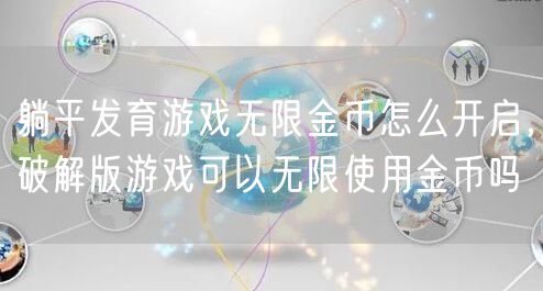 躺平发育游戏无限金币怎么开启,破解版游戏可以无限使用金币吗