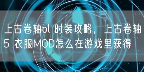 上古卷轴ol 时装攻略，上古卷轴5 衣服MOD怎么在游戏里获得