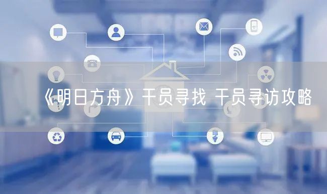 《明日方舟》干员寻找 干员寻访攻略