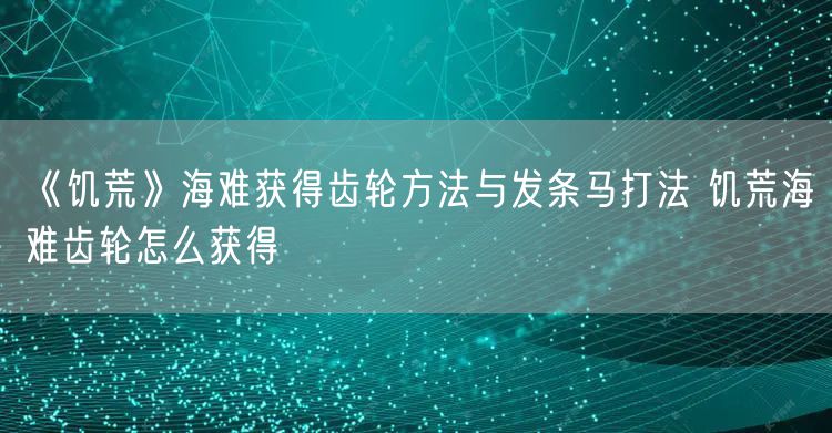 《饥荒》海难获得齿轮方法与发条马打法 饥荒海难齿轮怎么获得