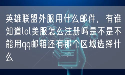 英雄联盟外服用什么邮件，有谁知道lol美服怎么注册吗是不是不能用qq邮箱还有那个区域选择什么