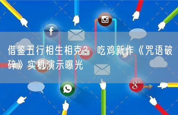 借鉴五行相生相克？ 吃鸡新作《咒语破碎》实机演示曝光