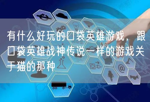 有什么好玩的口袋英雄游戏,跟口袋英雄战神传说一样的游戏关于猫的那种