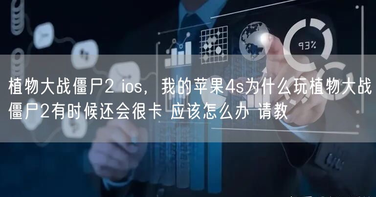 植物大战僵尸2 ios，我的苹果4s为什么玩植物大战僵尸2有时候还会很卡 应该怎么办 请教