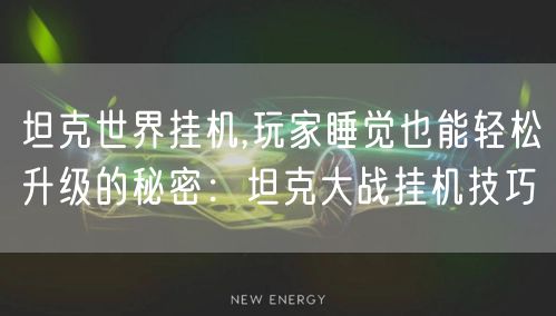 坦克世界挂机,玩家睡觉也能轻松升级的秘密：坦克大战挂机技巧