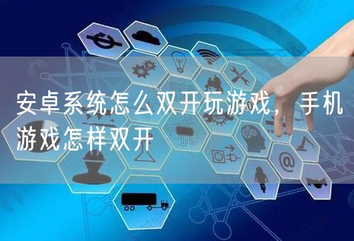 安卓系统怎么双开玩游戏,手机游戏怎样双开