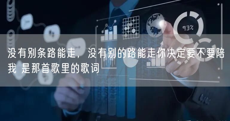 没有别条路能走，没有别的路能走你决定要不要陪我 是那首歌里的歌词